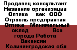 Продавец-консультант › Название организации ­ Оптика 21 век, ООО › Отрасль предприятия ­ Оптика › Минимальный оклад ­ 35 000 - Все города Работа » Вакансии   . Калининградская обл.,Приморск г.